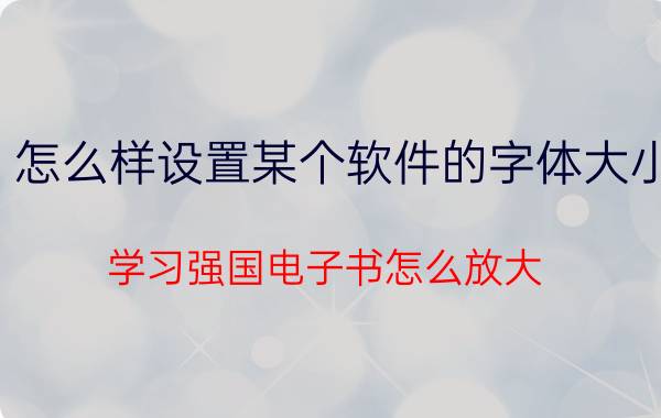 怎么样设置某个软件的字体大小 学习强国电子书怎么放大？